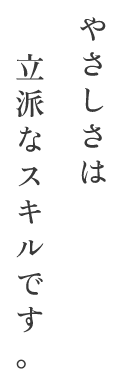 やさしさは立派なスキルです。